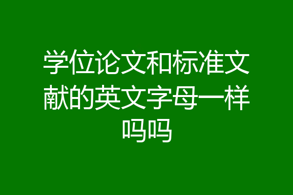 学位论文和标准文献的英文字母一样吗吗