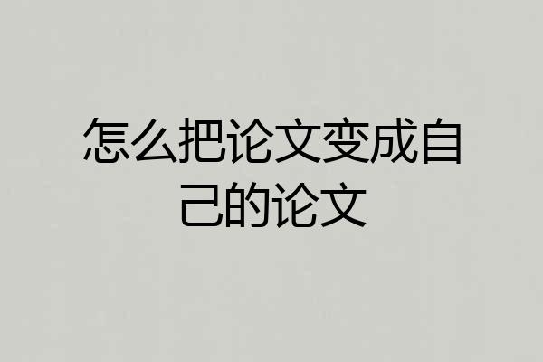 怎么把论文变成自己的论文
