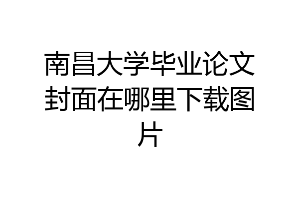 南昌大学毕业论文封面在哪里下载图片