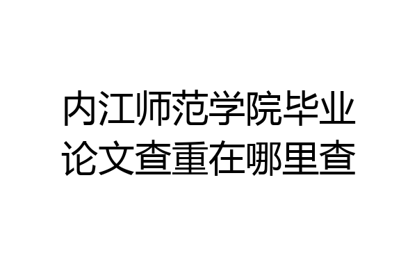 内江师范学院毕业论文查重在哪里查
