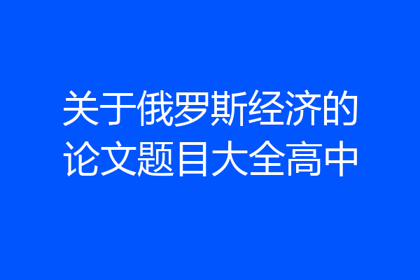 关于俄罗斯经济的论文题目大全高中