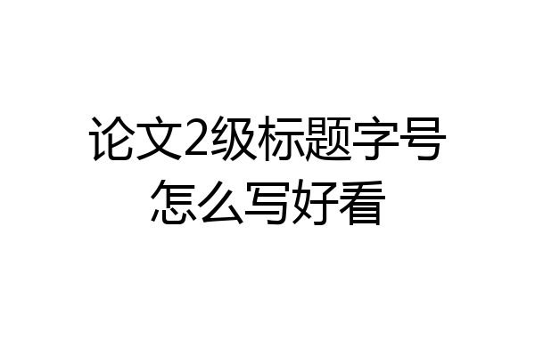 论文2级标题字号怎么写好看