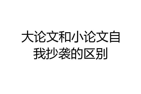 大论文和小论文自我抄袭的区别