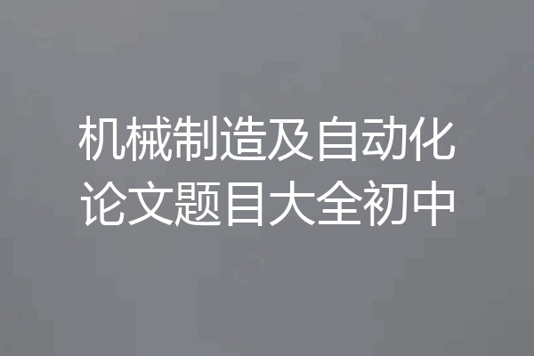 机械制造及自动化论文题目大全初中
