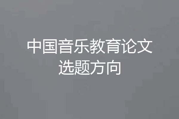中国音乐教育论文选题方向