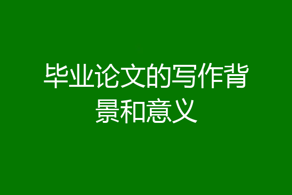 毕业论文的写作背景和意义