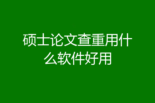 硕士论文查重用什么软件好用