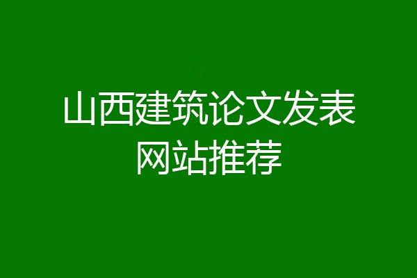 山西建筑论文发表网站推荐
