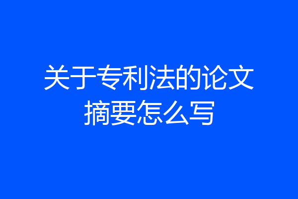 关于专利法的论文摘要怎么写