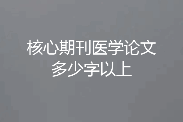 核心期刊医学论文多少字以上