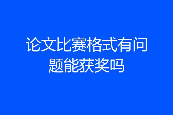 论文比赛格式有问题能获奖吗