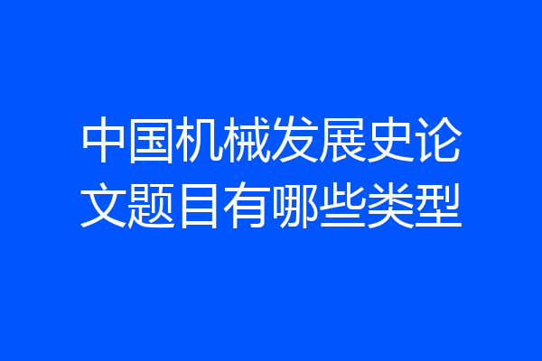 中国机械发展史论文题目有哪些类型