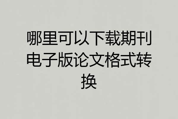 哪里可以下载期刊电子版论文格式转换