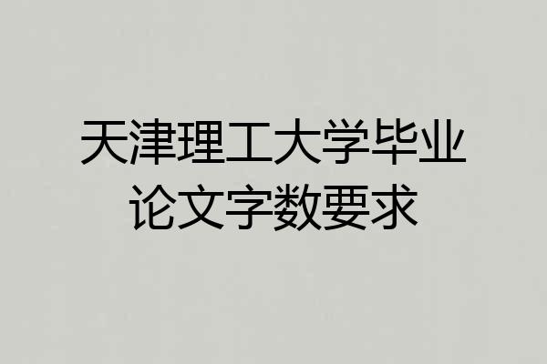 天津理工大学毕业论文字数要求