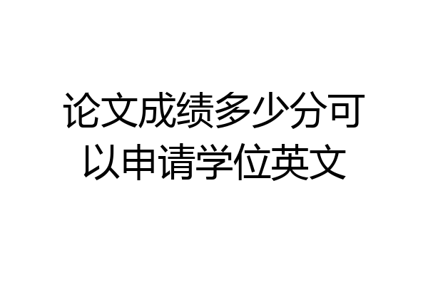 论文成绩多少分可以申请学位英文