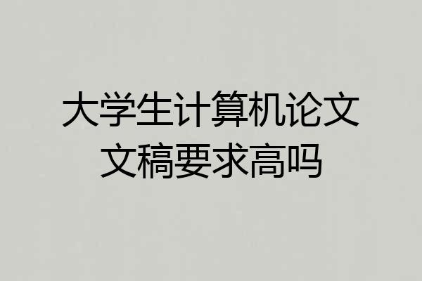 大学生计算机论文文稿要求高吗