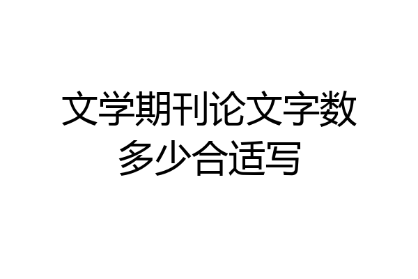 文学期刊论文字数多少合适写