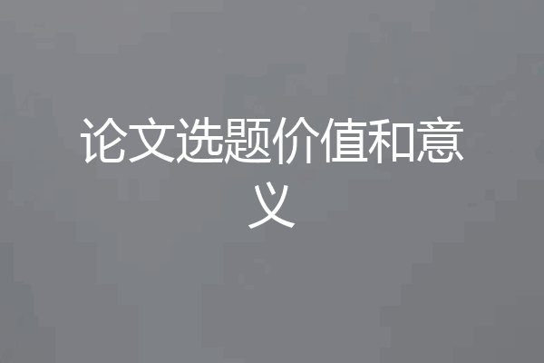 论文选题价值和意义