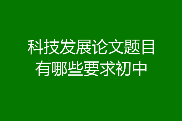 科技发展论文题目有哪些要求初中