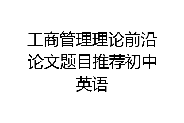 工商管理理论前沿论文题目推荐初中英语