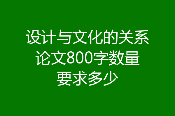 设计与文化的关系论文800字数量要求多少