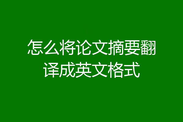 怎么将论文摘要翻译成英文格式