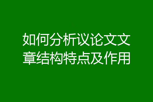 如何分析议论文文章结构特点及作用