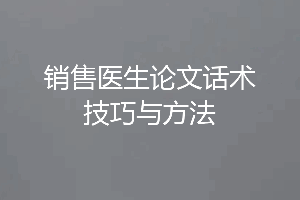 销售医生论文话术技巧与方法