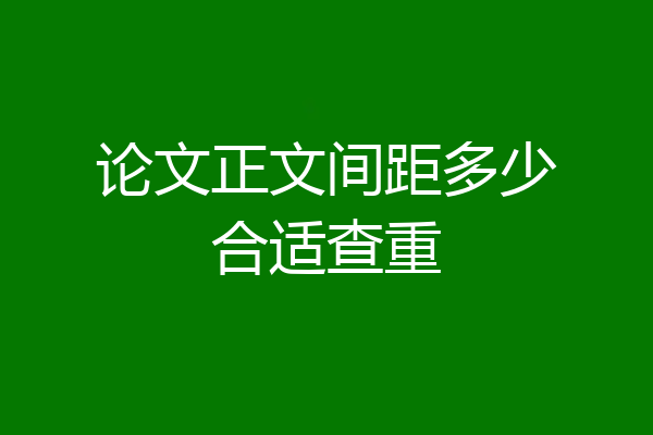 论文正文间距多少合适查重