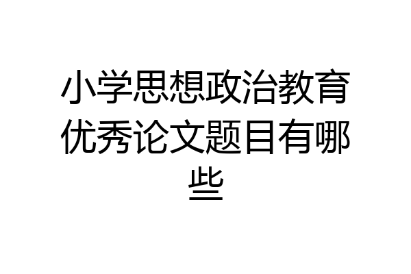 小学思想政治教育优秀论文题目有哪些