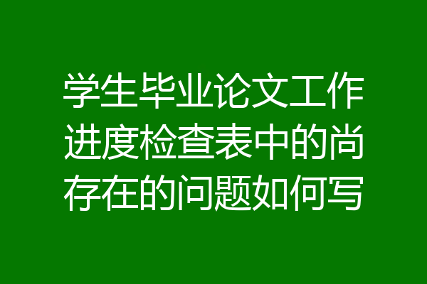 学生毕业论文工作进度检查表中的尚存在的问题如何写