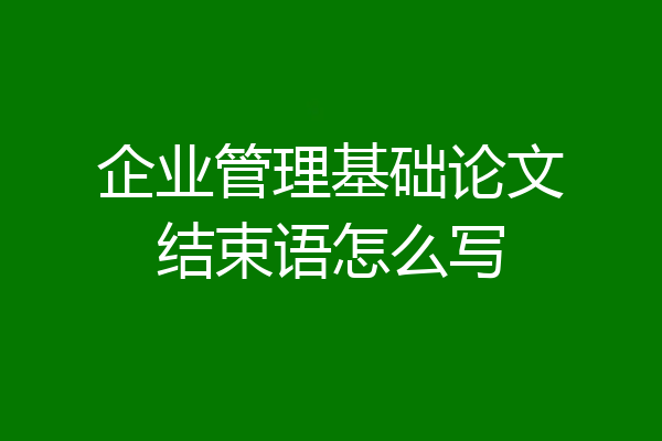 企业管理基础论文结束语怎么写