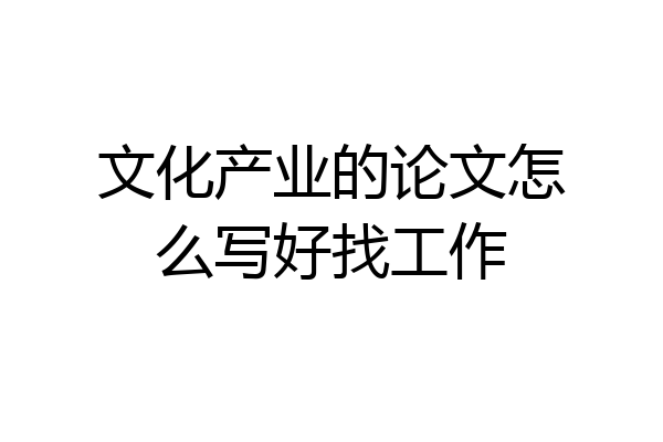 文化产业的论文怎么写好找工作