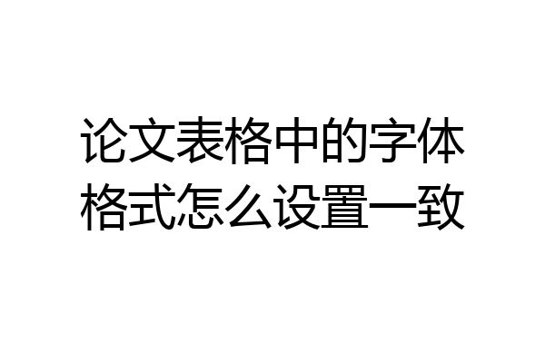 论文表格中的字体格式怎么设置一致