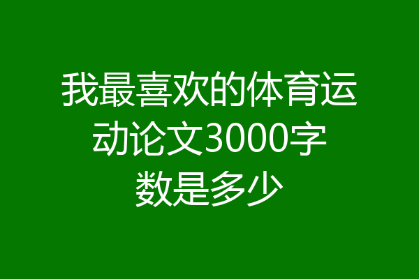 我最喜欢的体育运动论文3000字数是多少