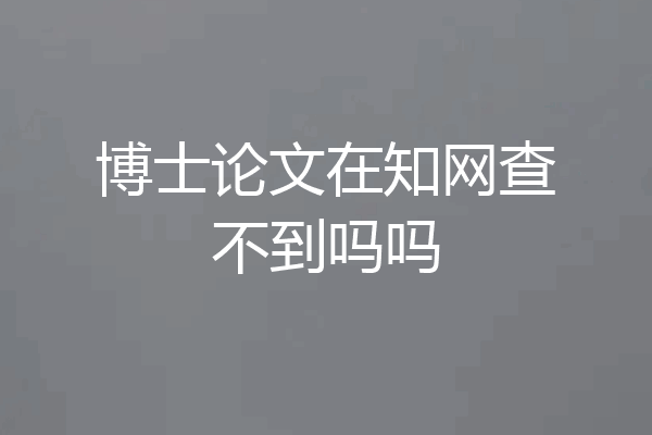 博士论文在知网查不到吗吗