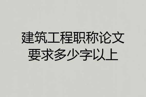 建筑工程职称论文要求多少字以上