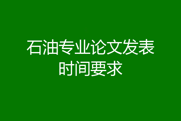 石油专业论文发表时间要求
