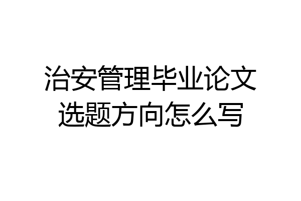 治安管理毕业论文选题方向怎么写