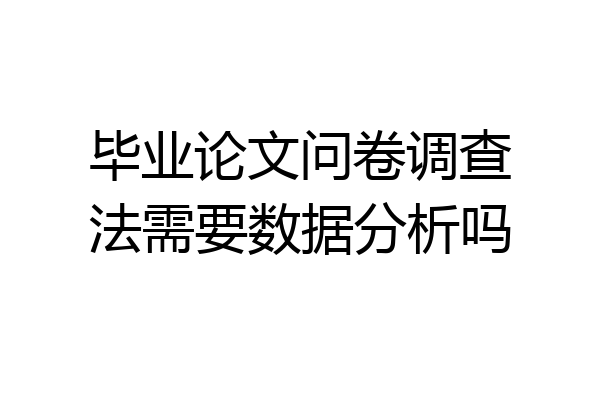 毕业论文问卷调查法需要数据分析吗