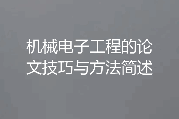 机械电子工程的论文技巧与方法简述
