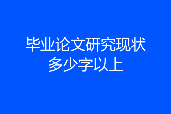 毕业论文研究现状多少字以上