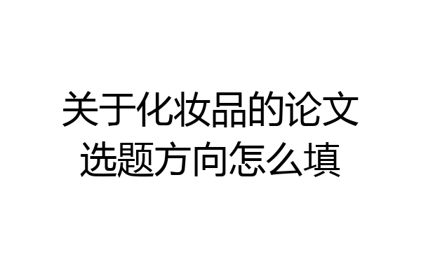 关于化妆品的论文选题方向怎么填