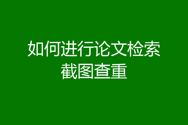 如何进行论文检索截图查重