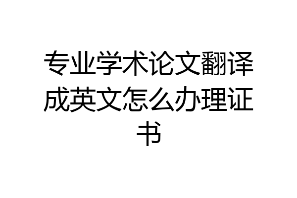 专业学术论文翻译成英文怎么办理证书