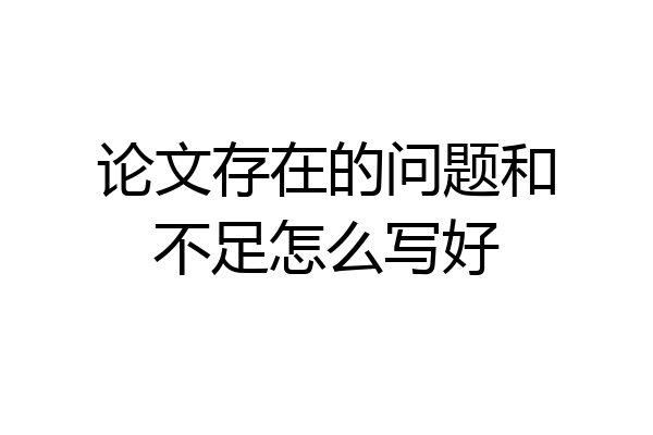 论文存在的问题和不足怎么写好