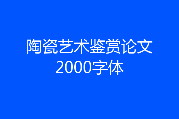 陶瓷艺术鉴赏论文2000字体