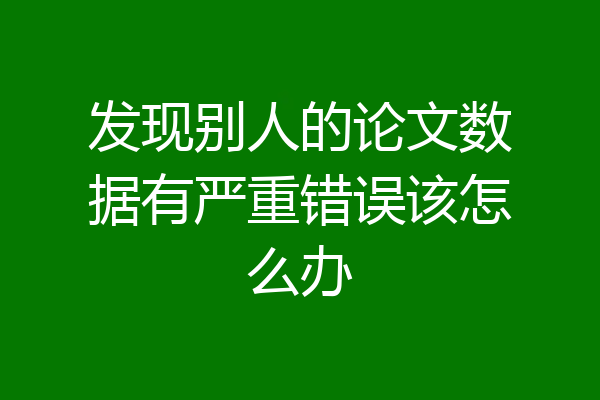 发现别人的论文数据有严重错误该怎么办