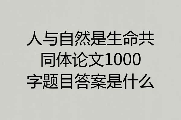 人与自然是生命共同体论文1000字题目答案是什么