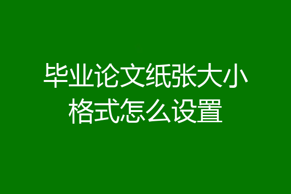 毕业论文纸张大小格式怎么设置